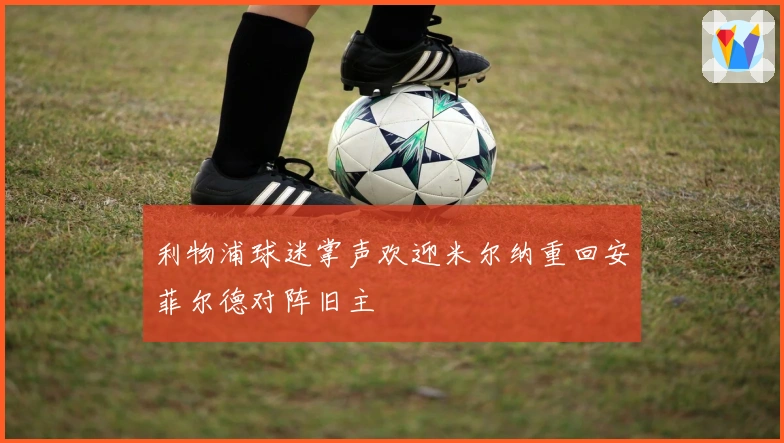 利物浦球迷掌声欢迎米尔纳重回安菲尔德对阵旧主