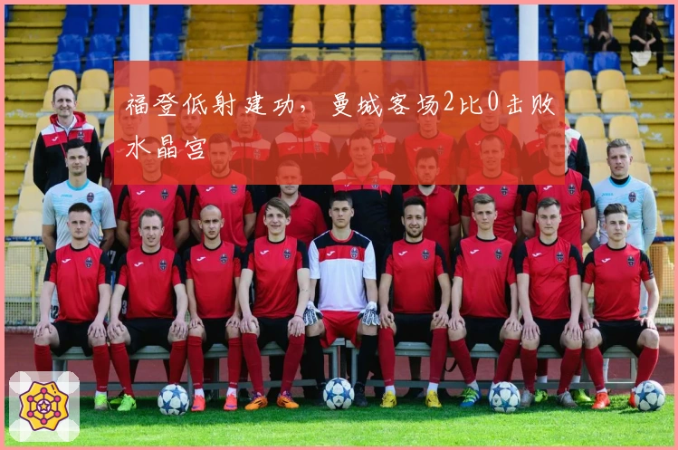 福登低射建功,曼城客场2比0击败水晶宫