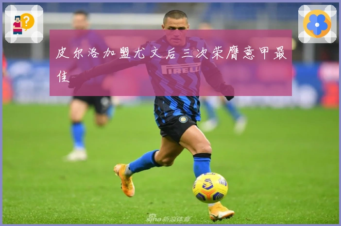 皮尔洛加盟尤文后三次荣膺意甲最佳