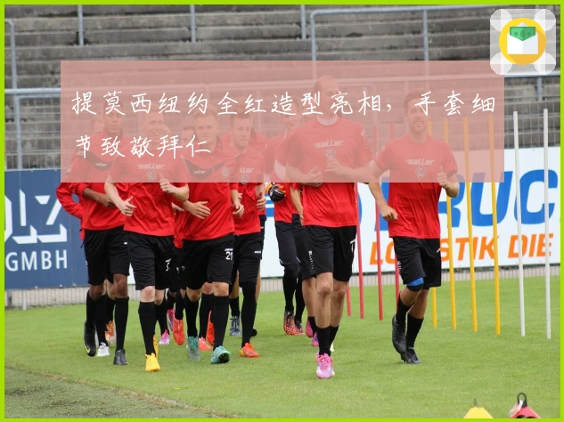 提莫西纽约全红造型亮相，手套细节致敬拜仁