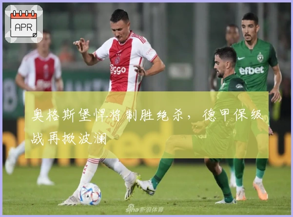 奥格斯堡悍将制胜绝杀,德甲保级战再掀波澜