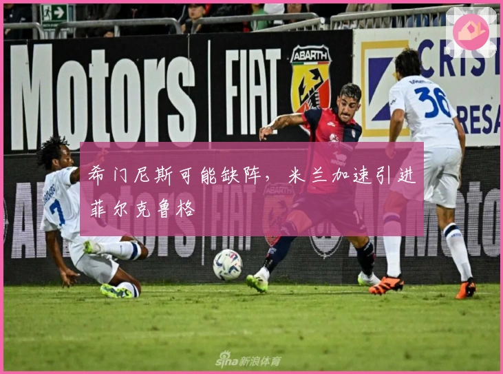 希门尼斯可能缺阵,米兰加速引进菲尔克鲁格