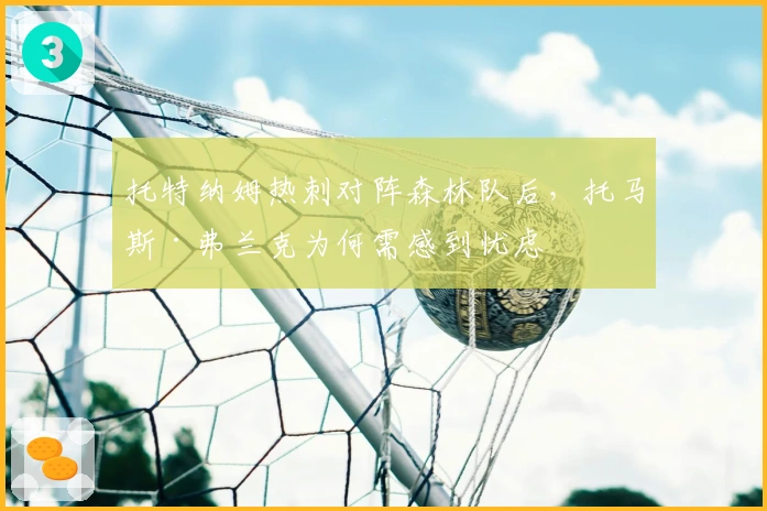 托特纳姆热刺对阵森林队后,托马斯·弗兰克为何需感到忧虑