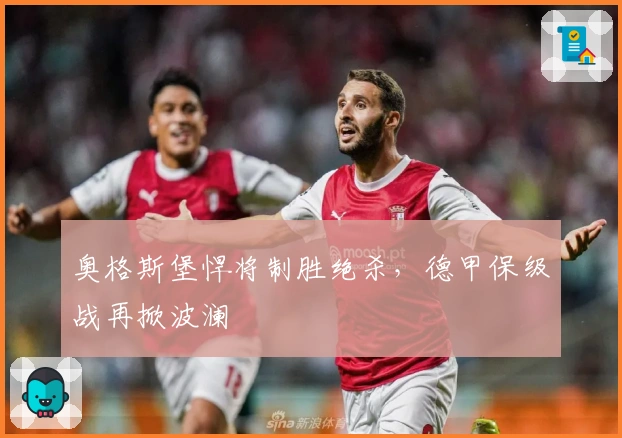 奥格斯堡悍将制胜绝杀，德甲保级战再掀波澜