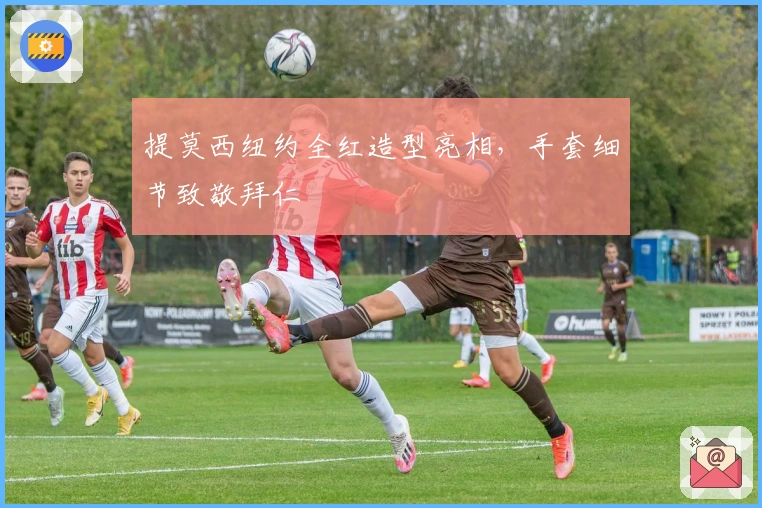 提莫西纽约全红造型亮相,手套细节致敬拜仁