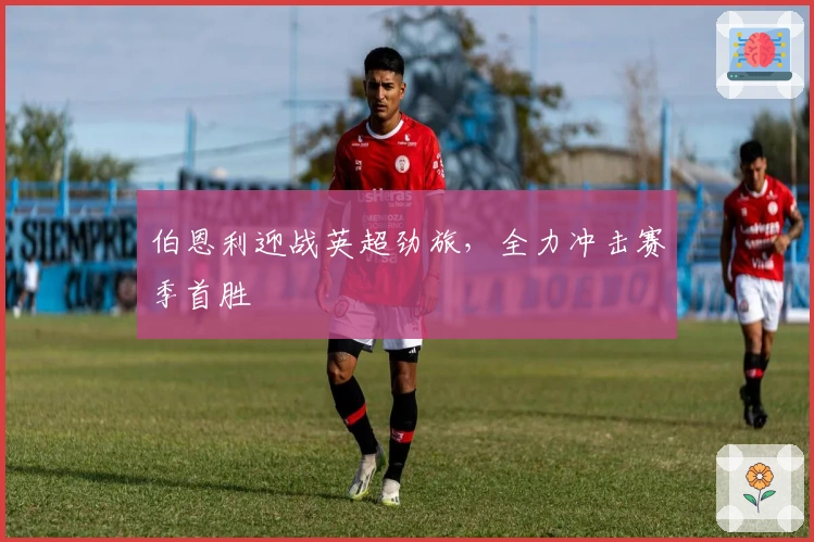 伯恩利迎战英超劲旅，全力冲击赛季首胜